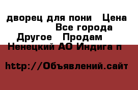 дворец для пони › Цена ­ 2 500 - Все города Другое » Продам   . Ненецкий АО,Индига п.